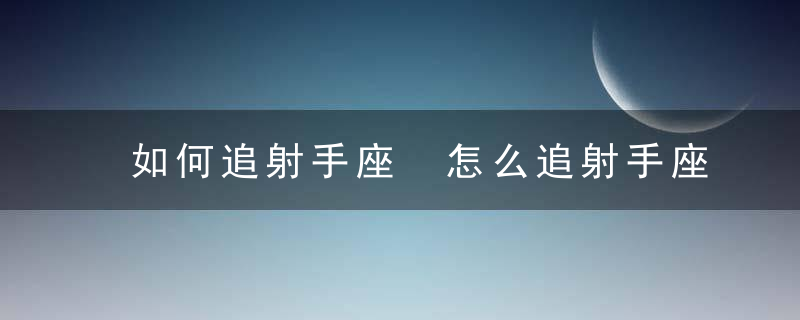 如何追射手座 怎么追射手座？